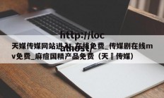 天媒传媒网站进入_在线免费_传媒剧在线mv免费_麻痘国精产品免费（天犇传媒）