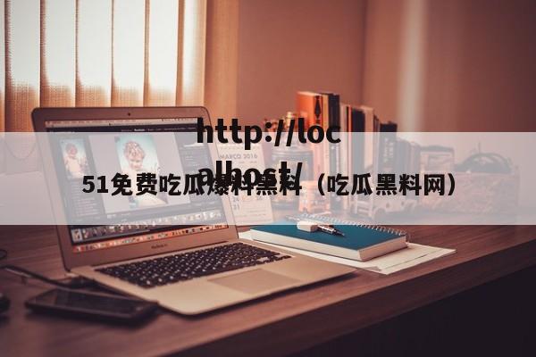 51免费吃瓜爆料黑料（吃瓜黑料网）