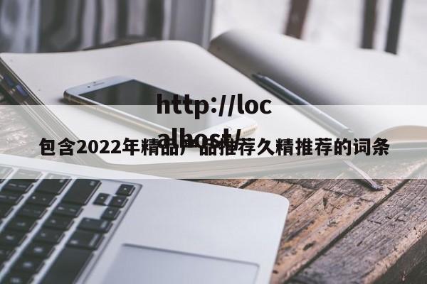 包含2022年精品产品推荐久精推荐的词条